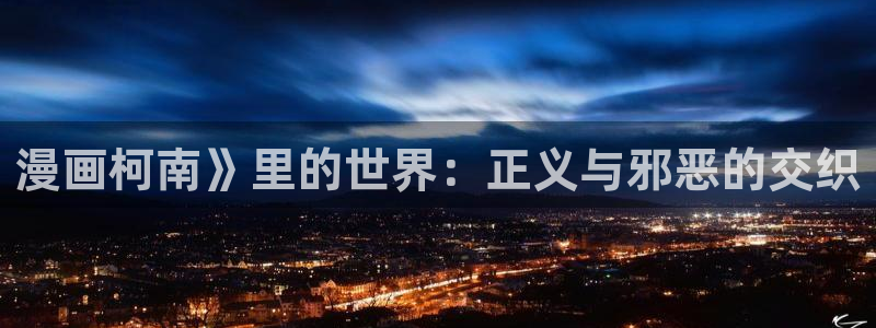 漫蛙动漫官网：漫画柯南》里的世界：正义与邪恶的交织