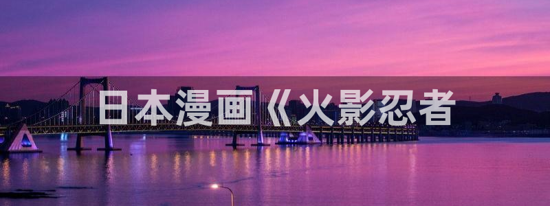漫蛙免费vip破解版：日本漫画《火影忍者
