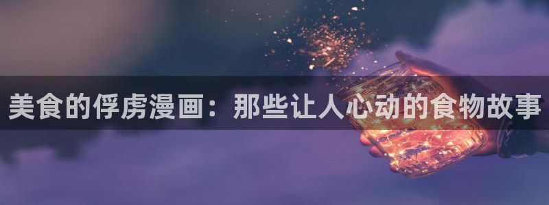 漫蛙2安装包：美食的俘虏漫画：那些让人心动的食物故事