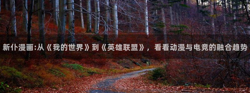 漫蛙专注：新仆漫画:从《我的世界》到《英雄联盟》，看看动漫与电竞的融合趋势