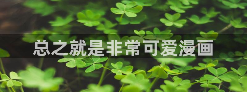 漫蛙app官网：总之就是非常可爱漫画