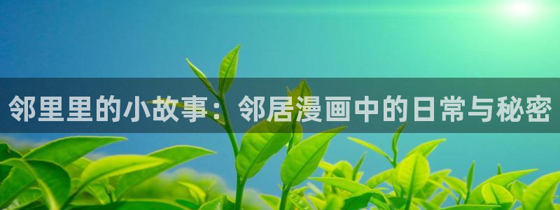 漫蛙网扯：邻里里的小故事：邻居漫画中的日常与秘密